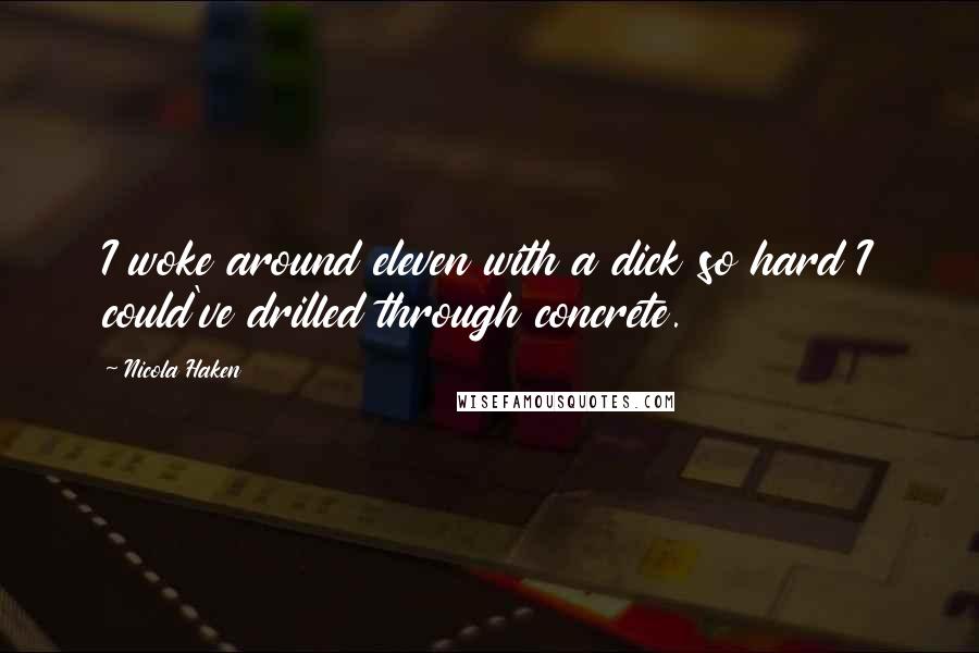 Nicola Haken Quotes: I woke around eleven with a dick so hard I could've drilled through concrete.