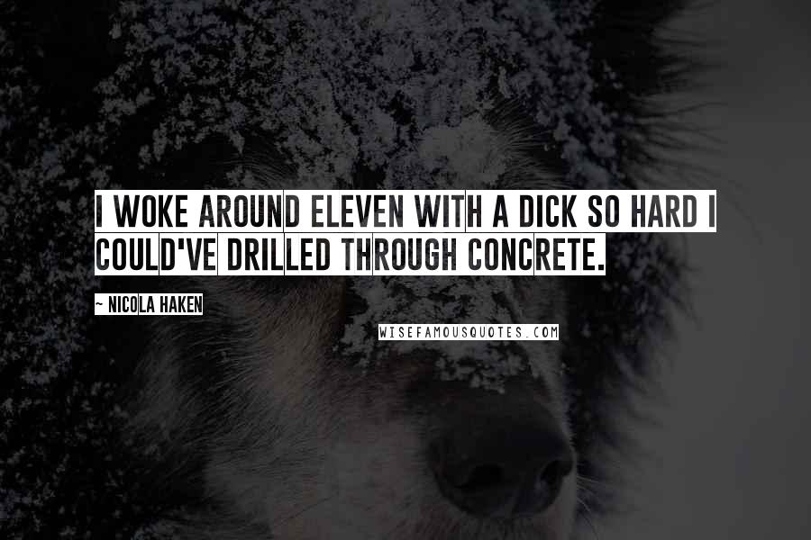 Nicola Haken Quotes: I woke around eleven with a dick so hard I could've drilled through concrete.