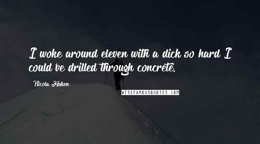 Nicola Haken Quotes: I woke around eleven with a dick so hard I could've drilled through concrete.