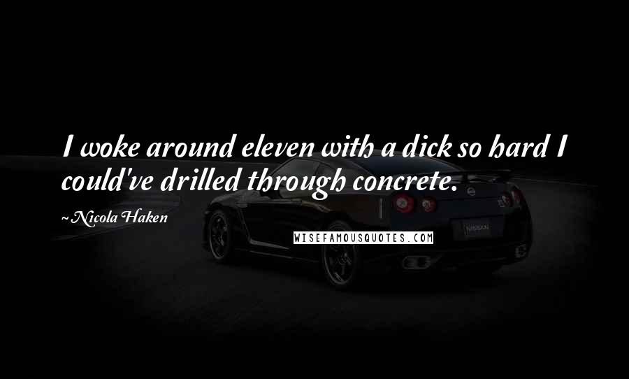 Nicola Haken Quotes: I woke around eleven with a dick so hard I could've drilled through concrete.