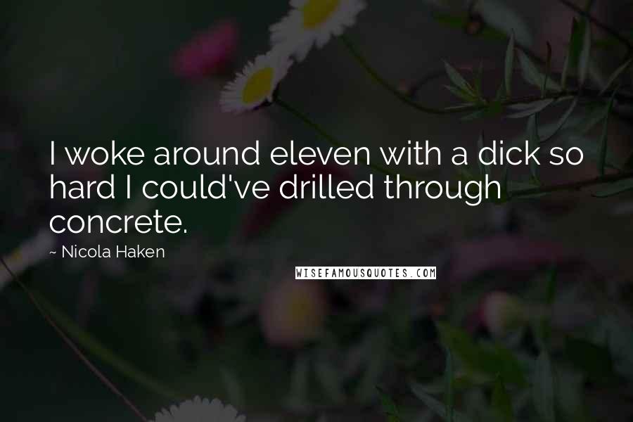 Nicola Haken Quotes: I woke around eleven with a dick so hard I could've drilled through concrete.