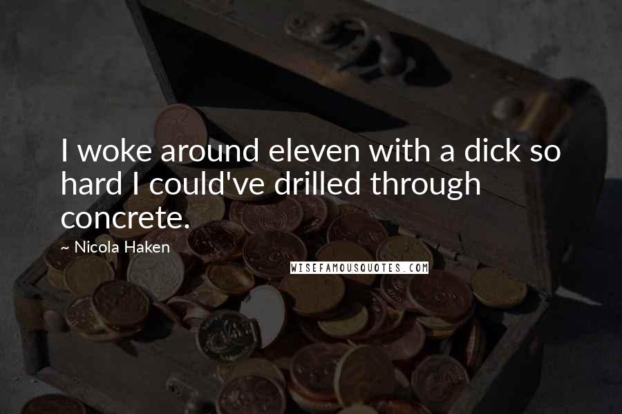 Nicola Haken Quotes: I woke around eleven with a dick so hard I could've drilled through concrete.