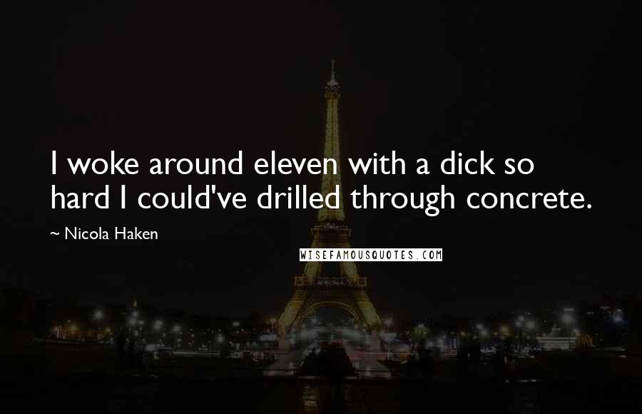 Nicola Haken Quotes: I woke around eleven with a dick so hard I could've drilled through concrete.