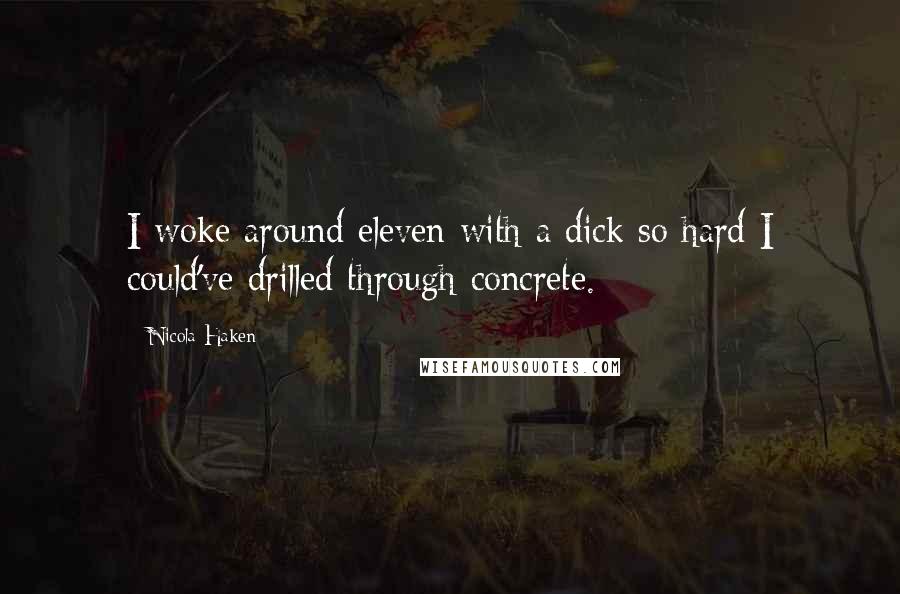 Nicola Haken Quotes: I woke around eleven with a dick so hard I could've drilled through concrete.