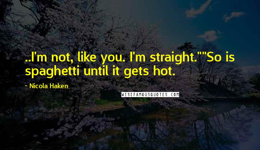 Nicola Haken Quotes: ..I'm not, like you. I'm straight.""So is spaghetti until it gets hot.