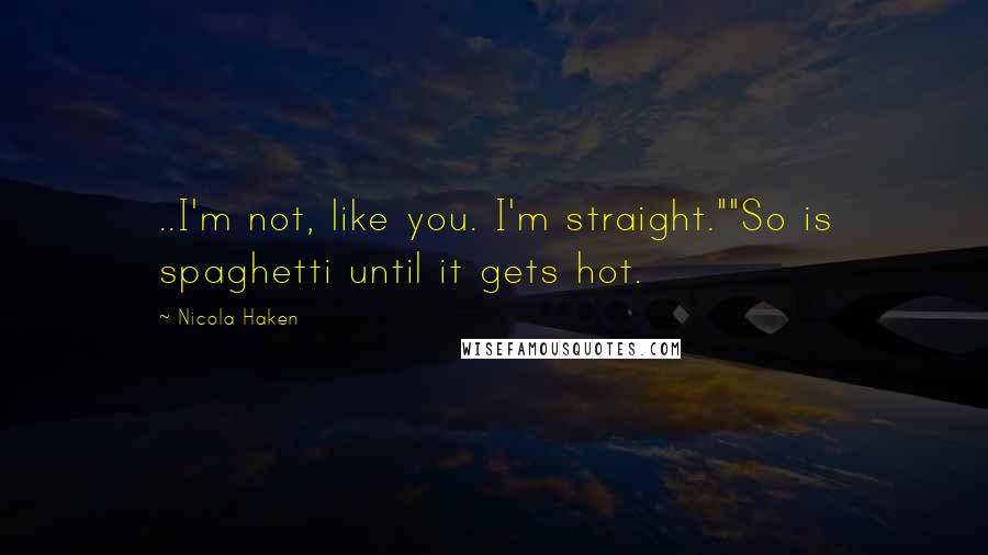 Nicola Haken Quotes: ..I'm not, like you. I'm straight.""So is spaghetti until it gets hot.