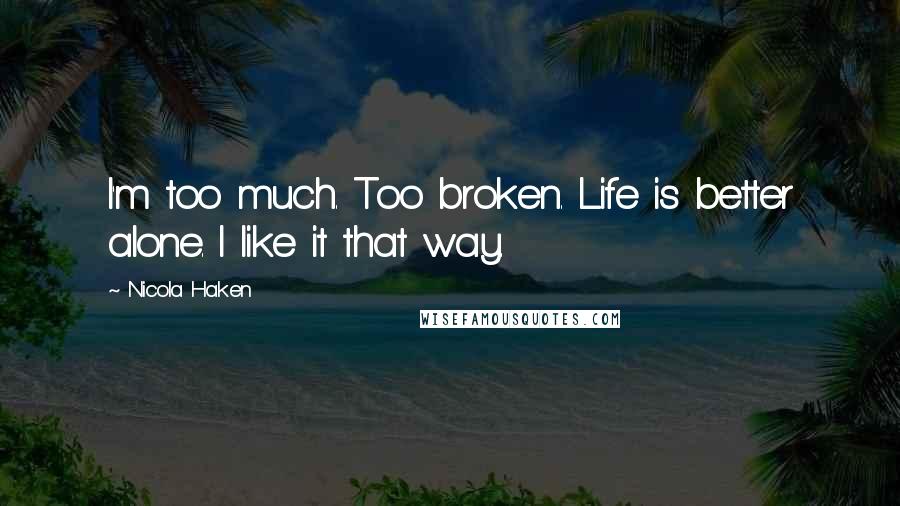 Nicola Haken Quotes: I'm too much. Too broken. Life is better alone. I like it that way.