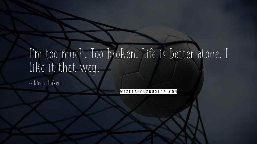 Nicola Haken Quotes: I'm too much. Too broken. Life is better alone. I like it that way.