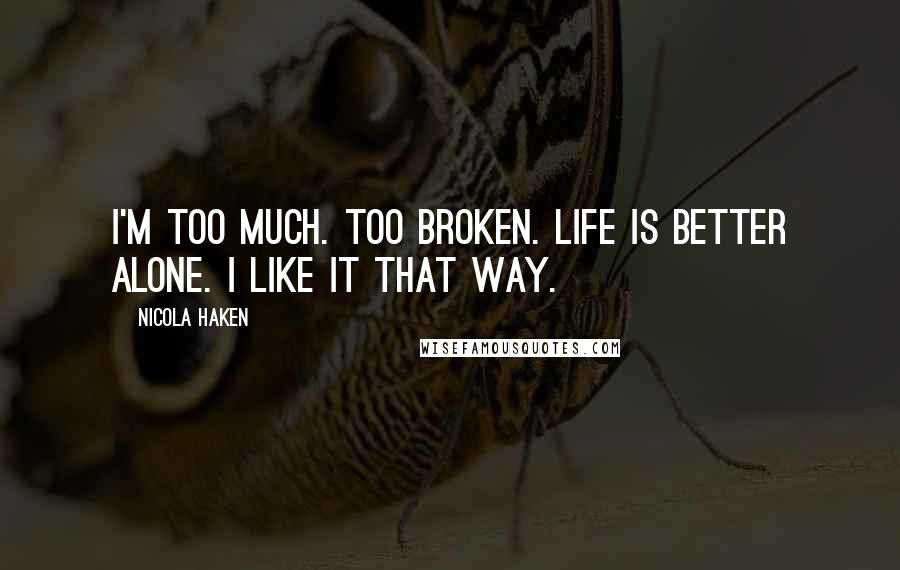 Nicola Haken Quotes: I'm too much. Too broken. Life is better alone. I like it that way.