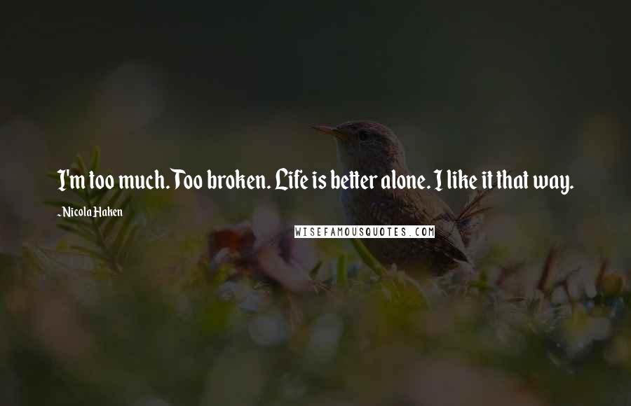Nicola Haken Quotes: I'm too much. Too broken. Life is better alone. I like it that way.