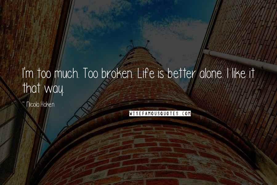 Nicola Haken Quotes: I'm too much. Too broken. Life is better alone. I like it that way.