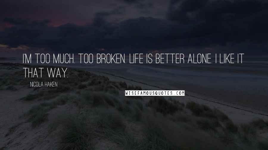 Nicola Haken Quotes: I'm too much. Too broken. Life is better alone. I like it that way.