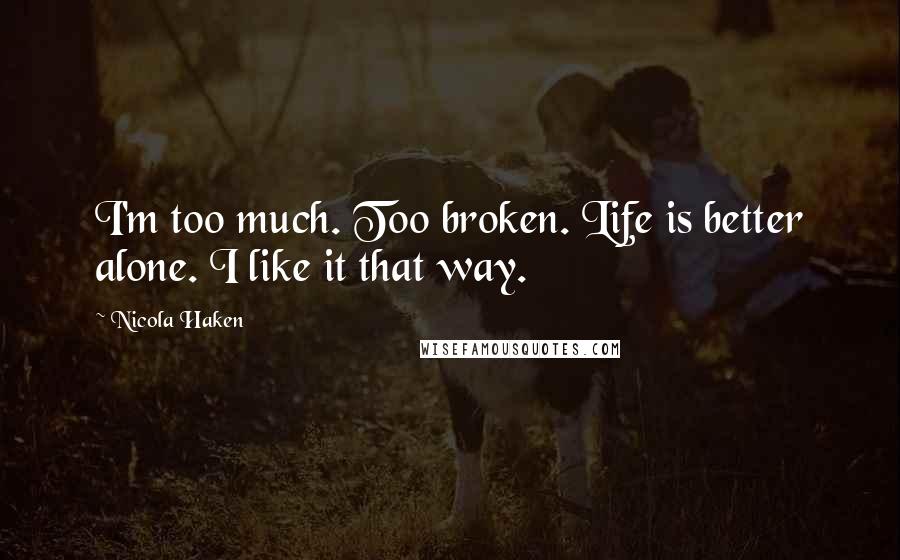 Nicola Haken Quotes: I'm too much. Too broken. Life is better alone. I like it that way.