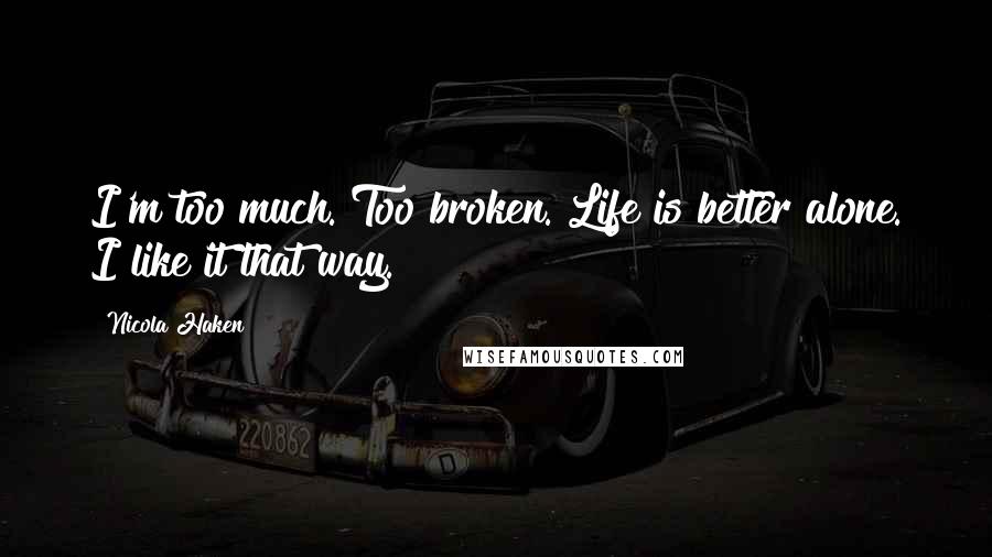 Nicola Haken Quotes: I'm too much. Too broken. Life is better alone. I like it that way.