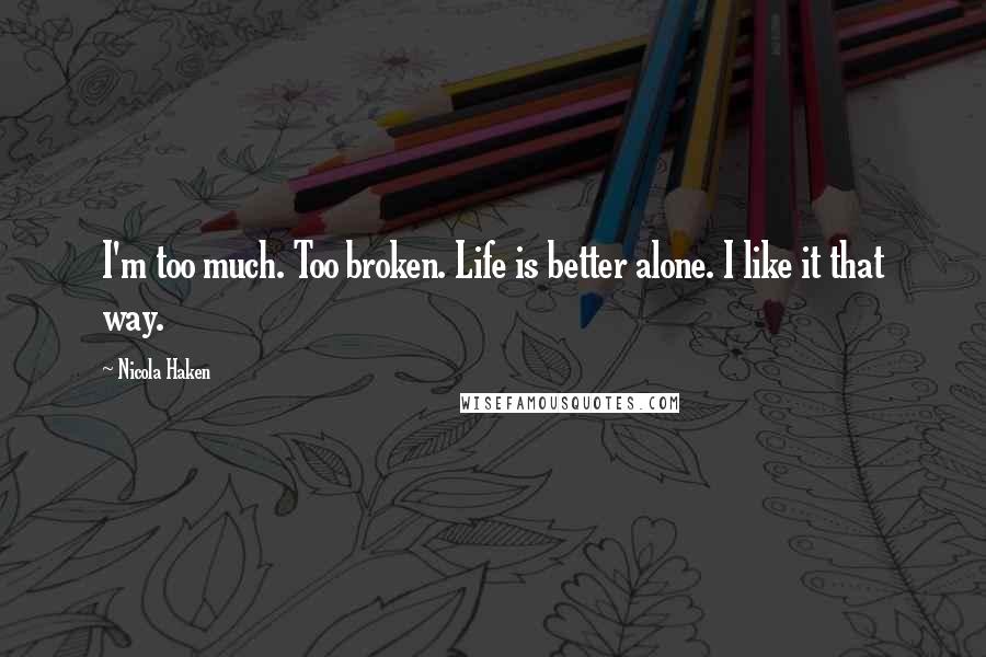 Nicola Haken Quotes: I'm too much. Too broken. Life is better alone. I like it that way.