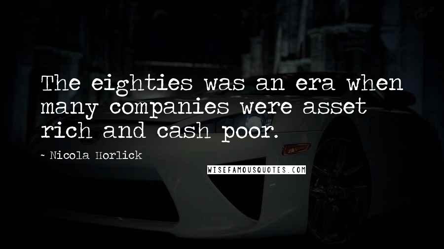 Nicola Horlick Quotes: The eighties was an era when many companies were asset rich and cash poor.