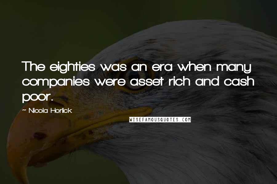 Nicola Horlick Quotes: The eighties was an era when many companies were asset rich and cash poor.