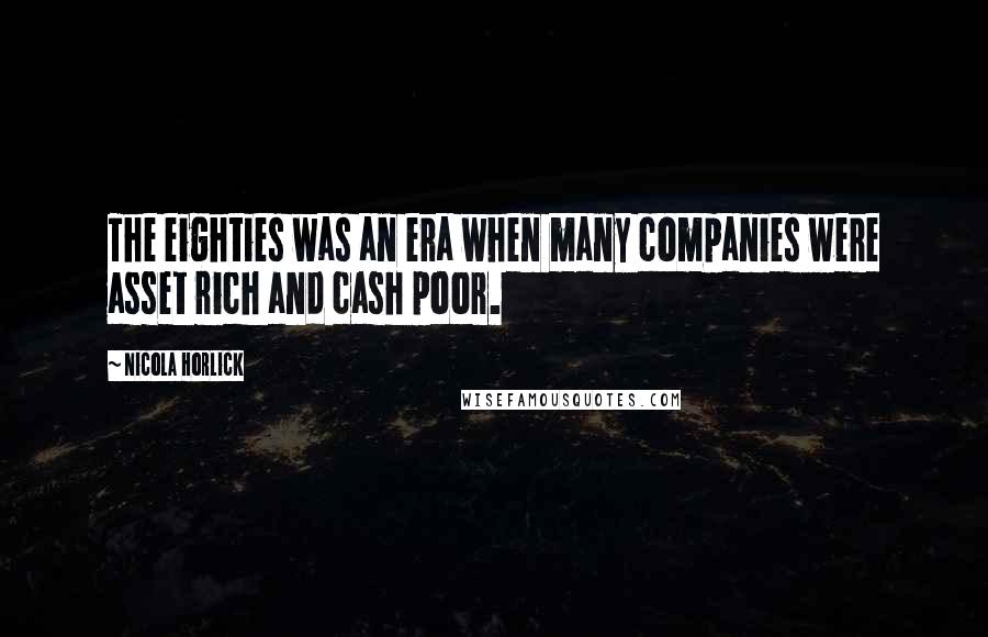 Nicola Horlick Quotes: The eighties was an era when many companies were asset rich and cash poor.