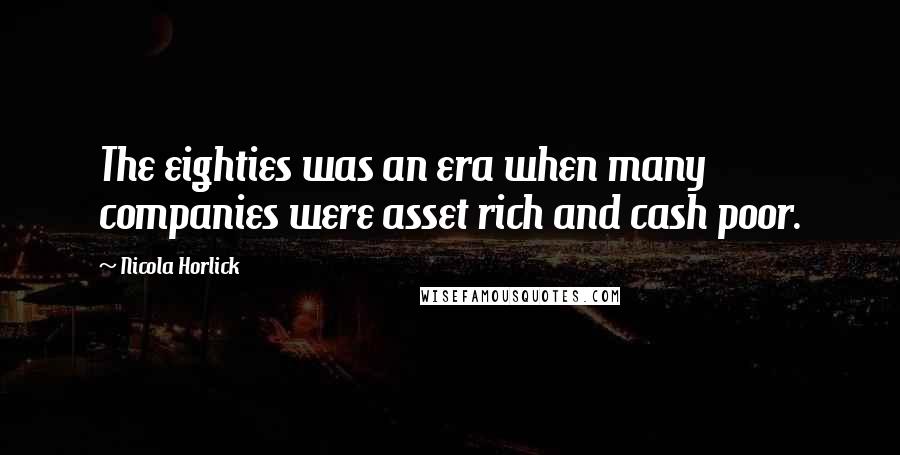 Nicola Horlick Quotes: The eighties was an era when many companies were asset rich and cash poor.