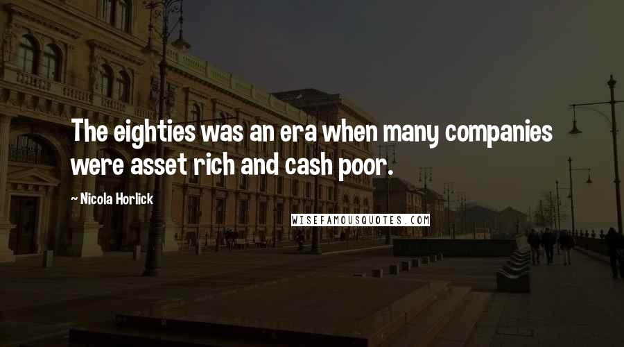 Nicola Horlick Quotes: The eighties was an era when many companies were asset rich and cash poor.