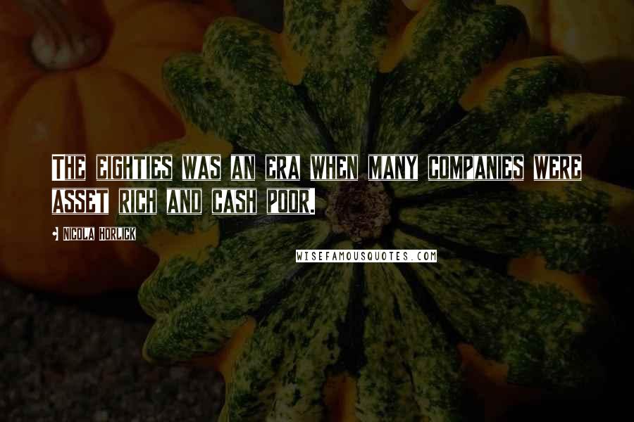 Nicola Horlick Quotes: The eighties was an era when many companies were asset rich and cash poor.