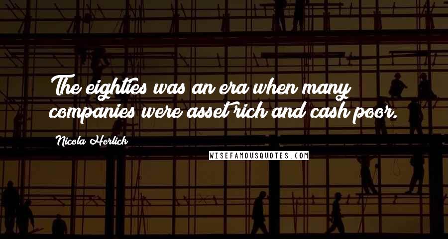 Nicola Horlick Quotes: The eighties was an era when many companies were asset rich and cash poor.
