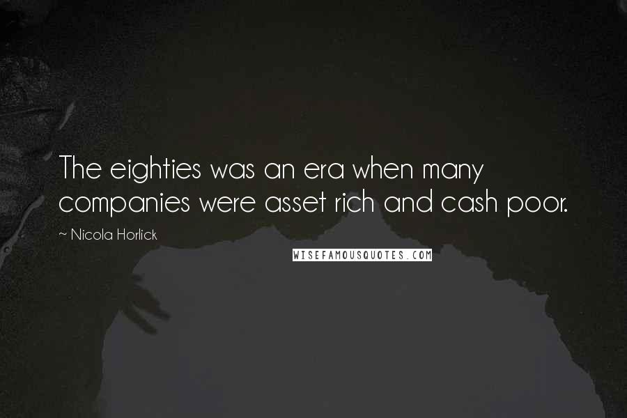 Nicola Horlick Quotes: The eighties was an era when many companies were asset rich and cash poor.