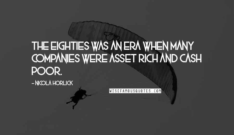 Nicola Horlick Quotes: The eighties was an era when many companies were asset rich and cash poor.