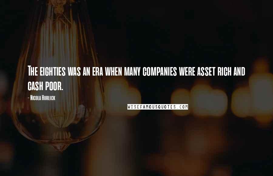 Nicola Horlick Quotes: The eighties was an era when many companies were asset rich and cash poor.