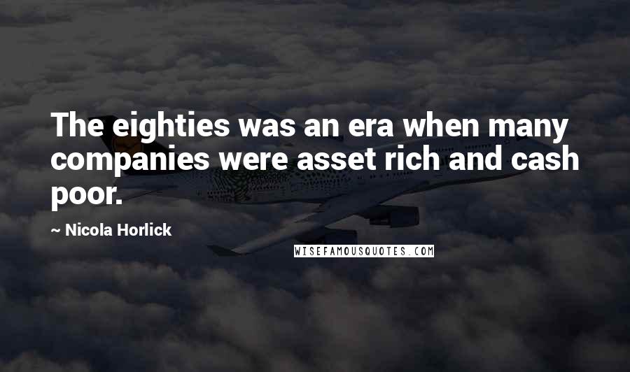 Nicola Horlick Quotes: The eighties was an era when many companies were asset rich and cash poor.