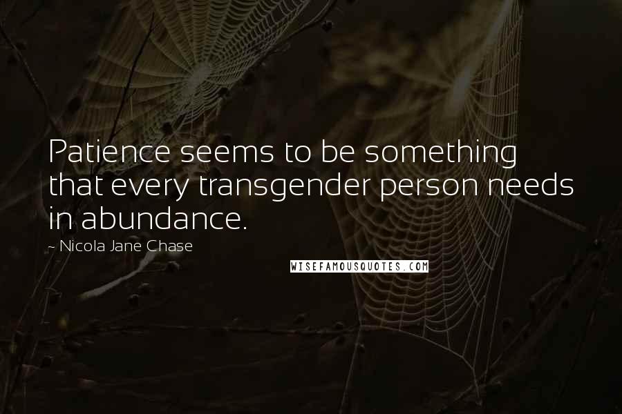 Nicola Jane Chase Quotes: Patience seems to be something that every transgender person needs in abundance.