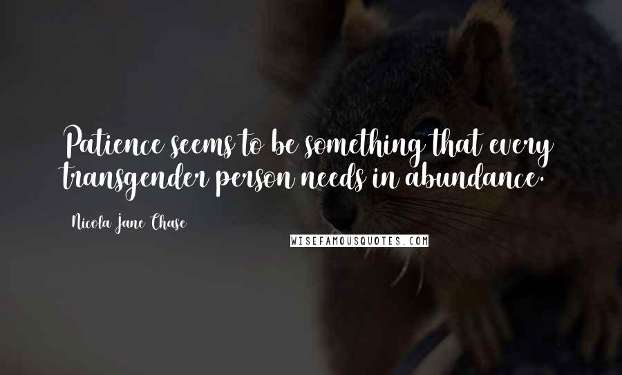 Nicola Jane Chase Quotes: Patience seems to be something that every transgender person needs in abundance.