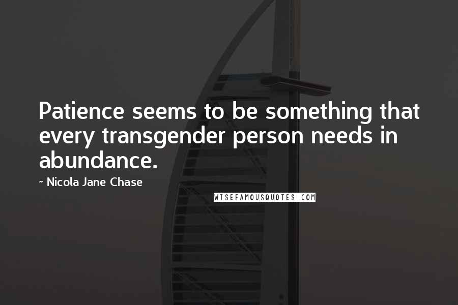 Nicola Jane Chase Quotes: Patience seems to be something that every transgender person needs in abundance.