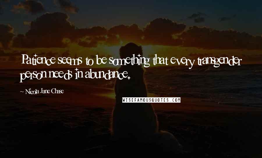 Nicola Jane Chase Quotes: Patience seems to be something that every transgender person needs in abundance.