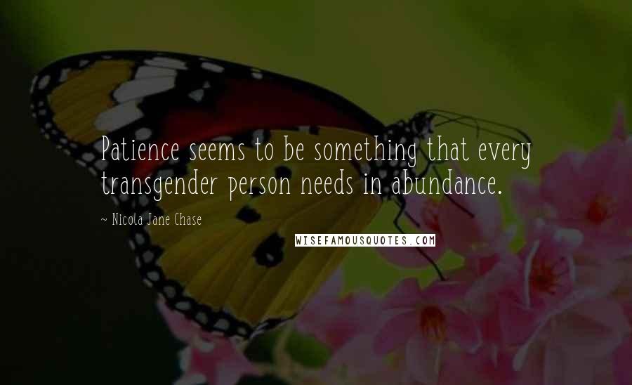 Nicola Jane Chase Quotes: Patience seems to be something that every transgender person needs in abundance.