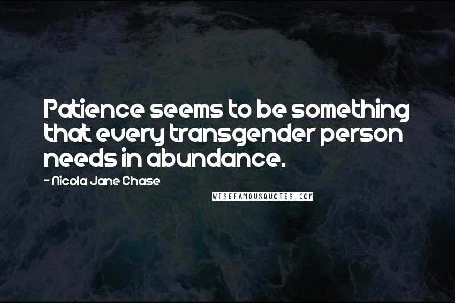 Nicola Jane Chase Quotes: Patience seems to be something that every transgender person needs in abundance.