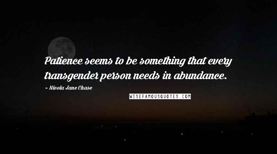 Nicola Jane Chase Quotes: Patience seems to be something that every transgender person needs in abundance.