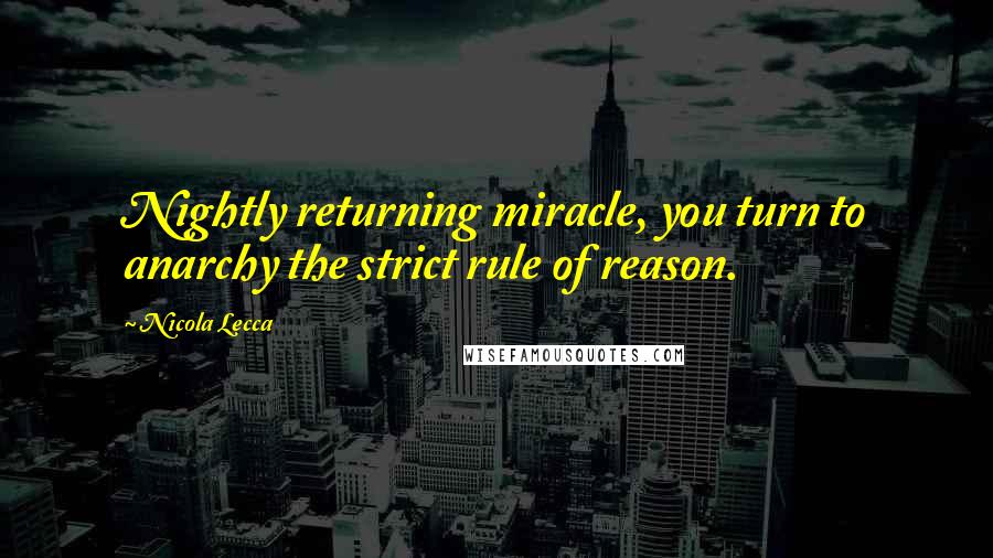 Nicola Lecca Quotes: Nightly returning miracle, you turn to anarchy the strict rule of reason.