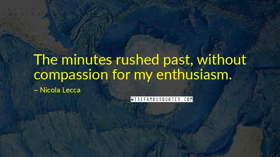 Nicola Lecca Quotes: The minutes rushed past, without compassion for my enthusiasm.