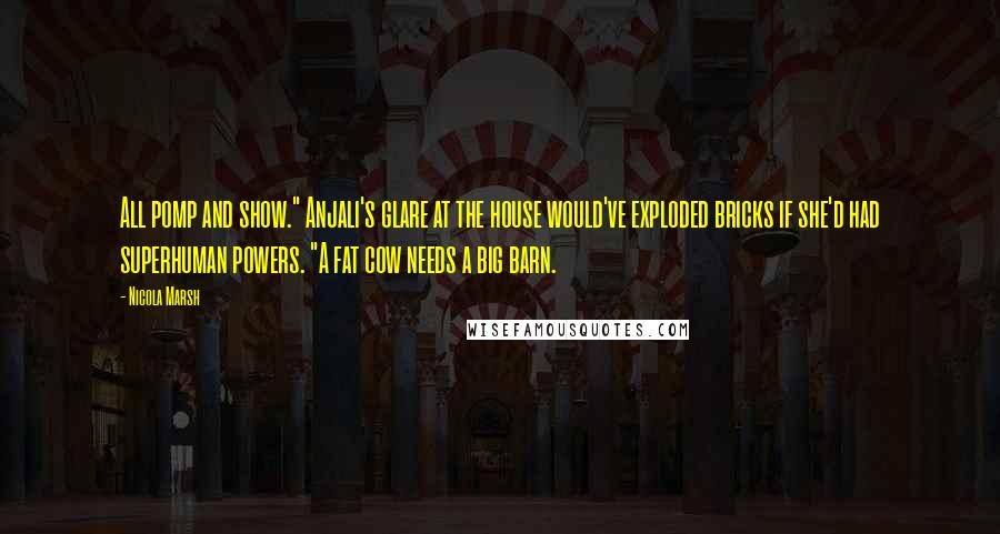 Nicola Marsh Quotes: All pomp and show." Anjali's glare at the house would've exploded bricks if she'd had superhuman powers. "A fat cow needs a big barn.