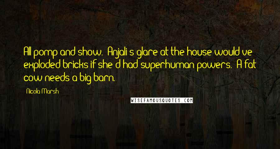 Nicola Marsh Quotes: All pomp and show." Anjali's glare at the house would've exploded bricks if she'd had superhuman powers. "A fat cow needs a big barn.