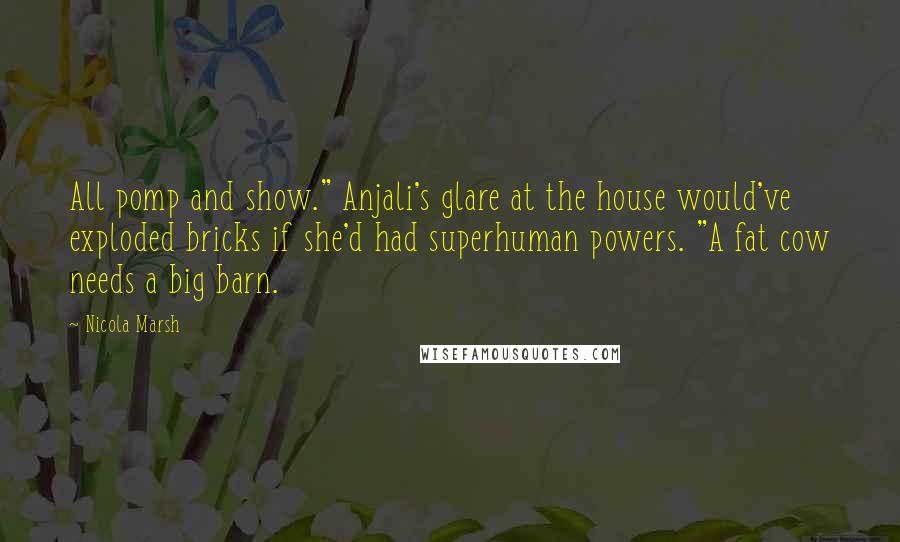 Nicola Marsh Quotes: All pomp and show." Anjali's glare at the house would've exploded bricks if she'd had superhuman powers. "A fat cow needs a big barn.