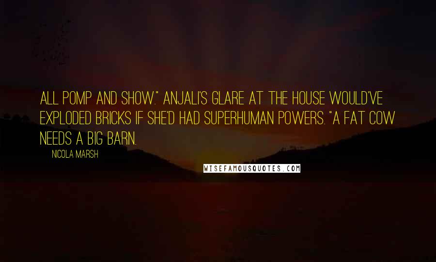 Nicola Marsh Quotes: All pomp and show." Anjali's glare at the house would've exploded bricks if she'd had superhuman powers. "A fat cow needs a big barn.