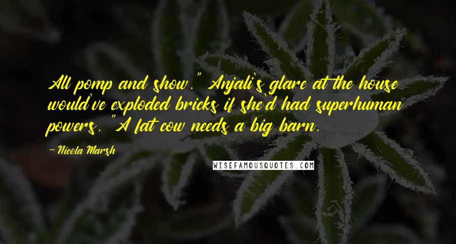 Nicola Marsh Quotes: All pomp and show." Anjali's glare at the house would've exploded bricks if she'd had superhuman powers. "A fat cow needs a big barn.