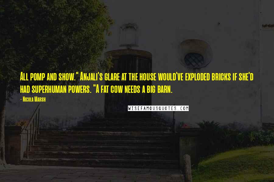 Nicola Marsh Quotes: All pomp and show." Anjali's glare at the house would've exploded bricks if she'd had superhuman powers. "A fat cow needs a big barn.