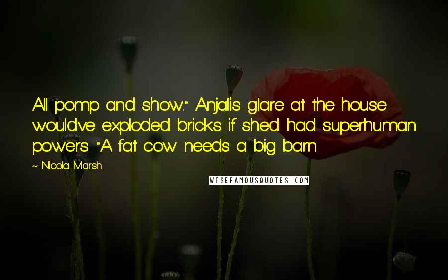 Nicola Marsh Quotes: All pomp and show." Anjali's glare at the house would've exploded bricks if she'd had superhuman powers. "A fat cow needs a big barn.