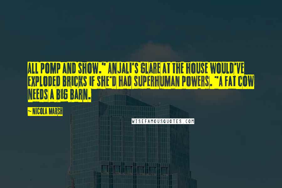 Nicola Marsh Quotes: All pomp and show." Anjali's glare at the house would've exploded bricks if she'd had superhuman powers. "A fat cow needs a big barn.