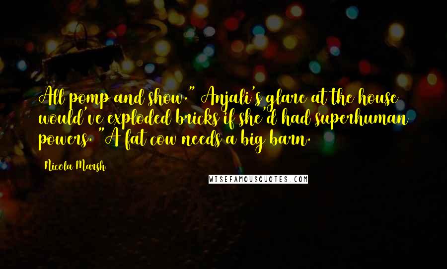 Nicola Marsh Quotes: All pomp and show." Anjali's glare at the house would've exploded bricks if she'd had superhuman powers. "A fat cow needs a big barn.