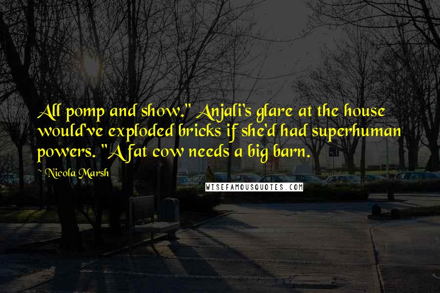 Nicola Marsh Quotes: All pomp and show." Anjali's glare at the house would've exploded bricks if she'd had superhuman powers. "A fat cow needs a big barn.