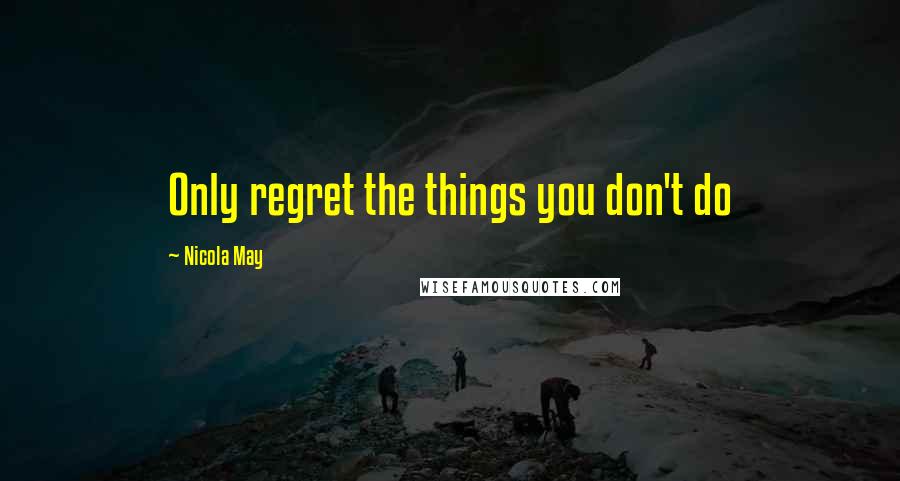 Nicola May Quotes: Only regret the things you don't do